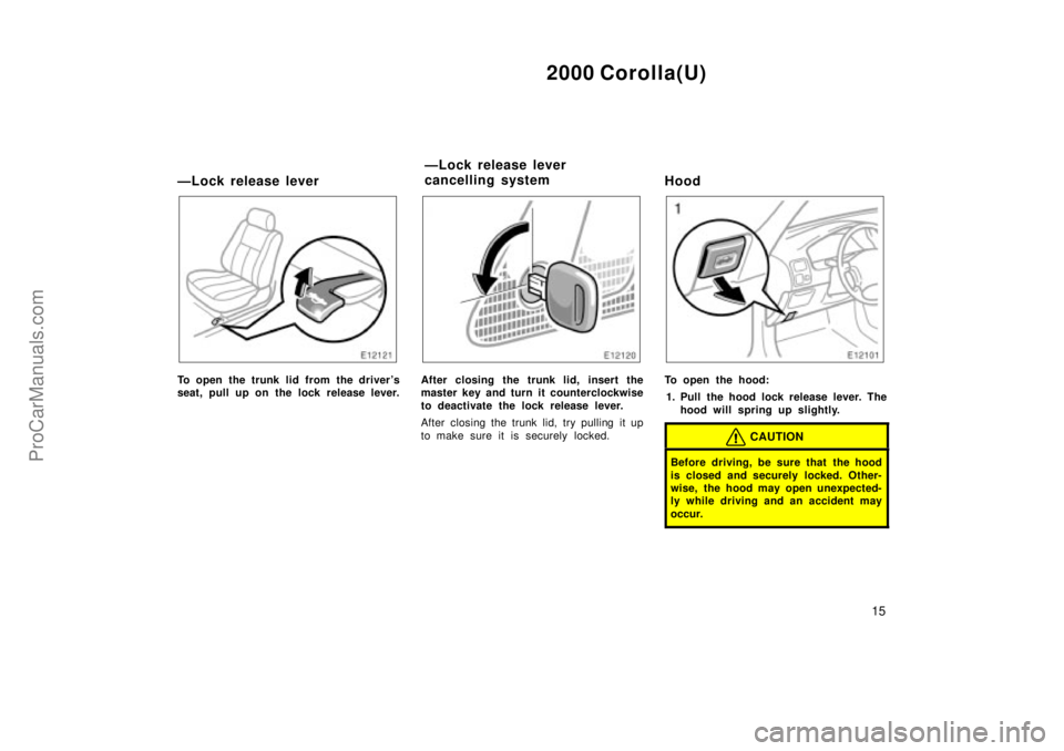 TOYOTA COROLLA 2000  Owners Manual 2000 Corolla(U)
15
ÐLock release lever
To open the trunk lid from the drivers
seat, pull up on the lock release lever.After closing the trunk lid, insert the
master key and turn it counterclockwise
