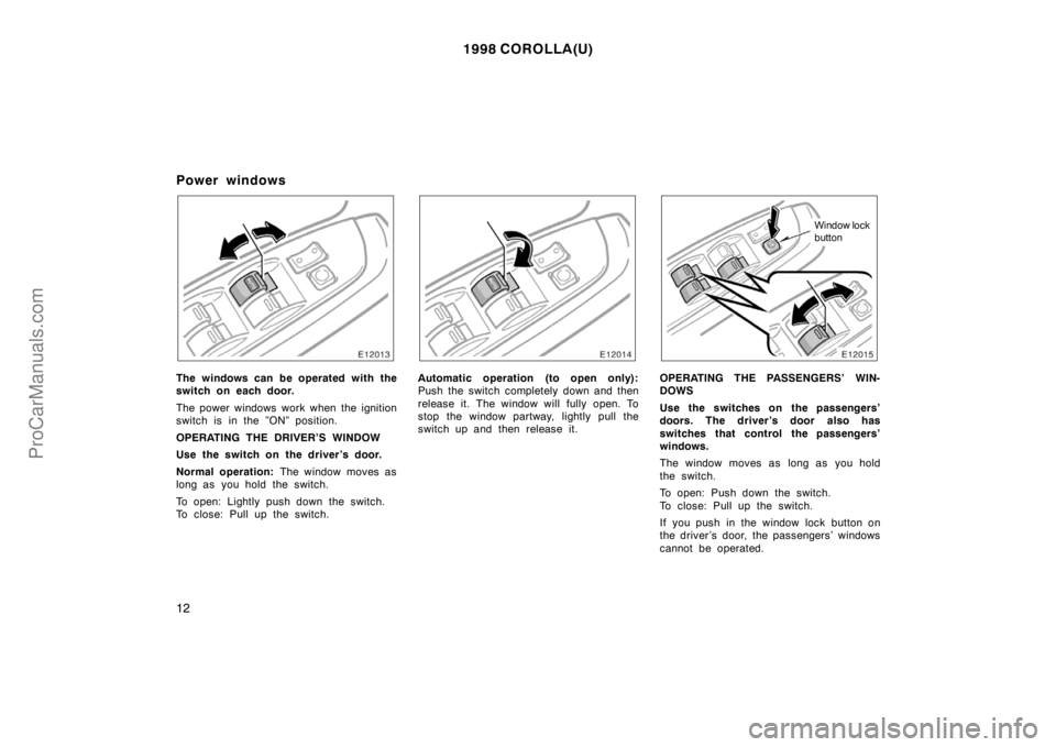 TOYOTA COROLLA 1998  Owners Manual 1998 COROLLA(U)
12
Power windows
The windows can be operated with the
switch on each door.
The power windows work when the ignition
switch is in the ”ON” position.
OPERATING THE DRIVER’S WINDOW

