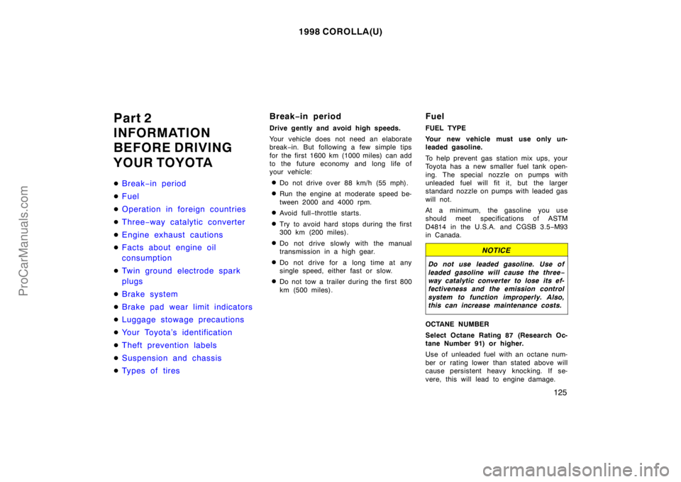 TOYOTA COROLLA 1998  Owners Manual 1998 COROLLA(U)
125
Part 2
INFORMATION
BEFORE DRIVING
YOUR TOYOTA
Break−in period
Fuel
Operation in foreign countries
Three−way catalytic converter
Engine exhaust cautions
Facts about engine
