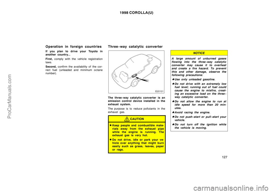 TOYOTA COROLLA 1998  Owners Manual 1998 COROLLA(U)
127
Operation in foreign countries
If you plan to drive your Toyota in
another country...
First, comply with the vehicle registration
laws.
Second, confirm the availability of the cor-