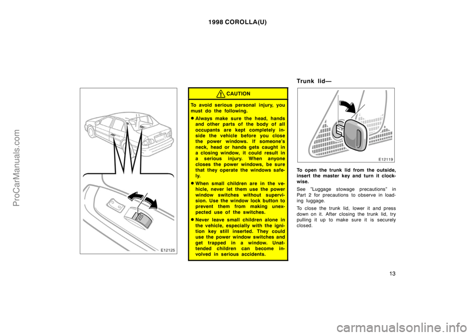 TOYOTA COROLLA 1998 Owners Manual 1998 COROLLA(U)
13
CAUTION
To avoid serious personal injury, you
must do the following.
Always make sure the head, hands
and other parts of the body of all
occupants are kept completely in-
side th TOYOTA COROLLA 1998 Owners Manual 1998 COROLLA(U)
13
CAUTION
To avoid serious personal injury, you
must do the following.
Always make sure the head, hands
and other parts of the body of all
occupants are kept completely in-
side th