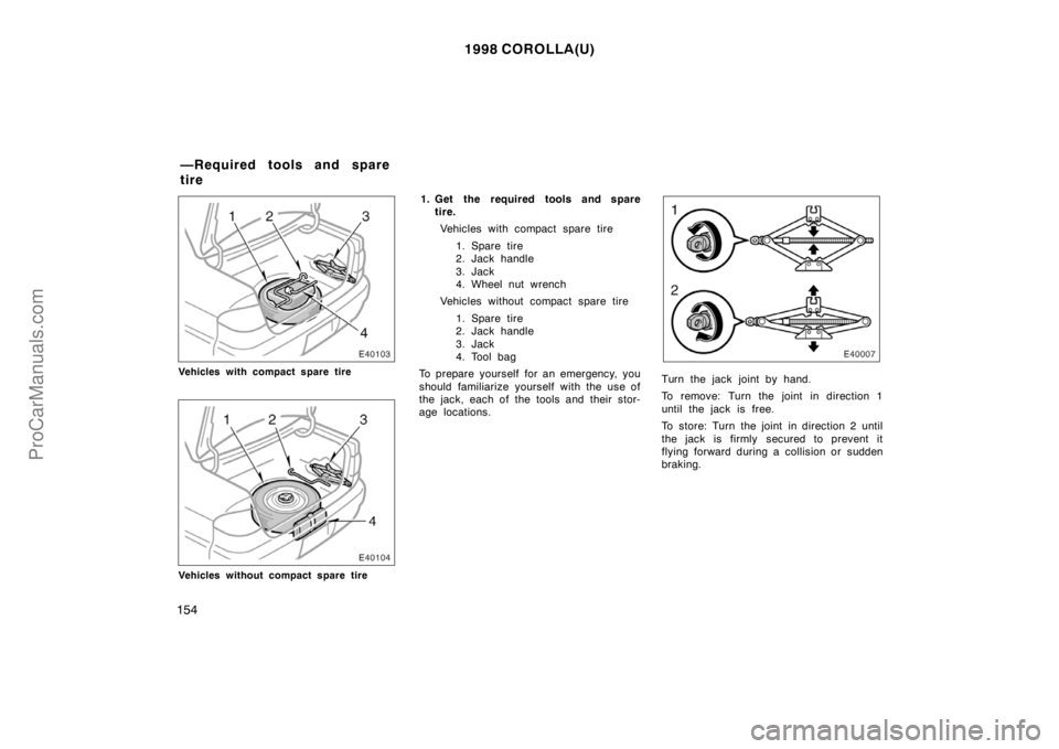 TOYOTA COROLLA 1998  Owners Manual 1998 COROLLA(U)
154
Vehicles with compact spare tire
Vehicles without compact spare tire
1. Get the required tools and spare
tire.
Vehicles with compact spare tire
1. Spare tire
2. Jack handle
3. Jack