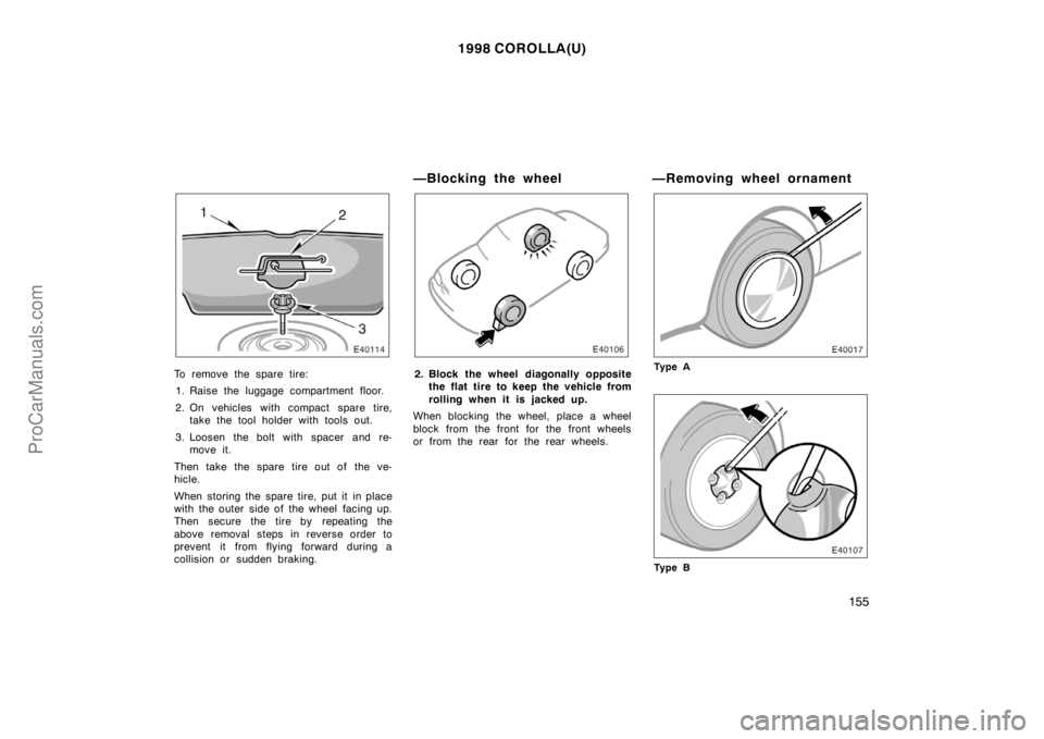 TOYOTA COROLLA 1998  Owners Manual 1998 COROLLA(U)
155
To remove the spare tire:
1. Raise the luggage compartment floor.
2. On vehicles with compact spare tire,
take the tool holder with tools out.
3. Loosen the bolt with spacer and re