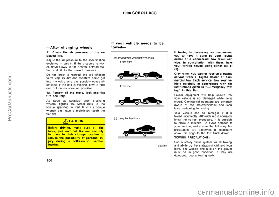 TOYOTA COROLLA 1998 Owners Manual 1998 COROLLA(U)
160
—After changing wheels
11. Check the air pressure of the re-
placed tire.
Adjust the air pressure to the specification
designed in part 8. If the pressure is low-
er, drive slow TOYOTA COROLLA 1998 Owners Manual 1998 COROLLA(U)
160
—After changing wheels
11. Check the air pressure of the re-
placed tire.
Adjust the air pressure to the specification
designed in part 8. If the pressure is low-
er, drive slow