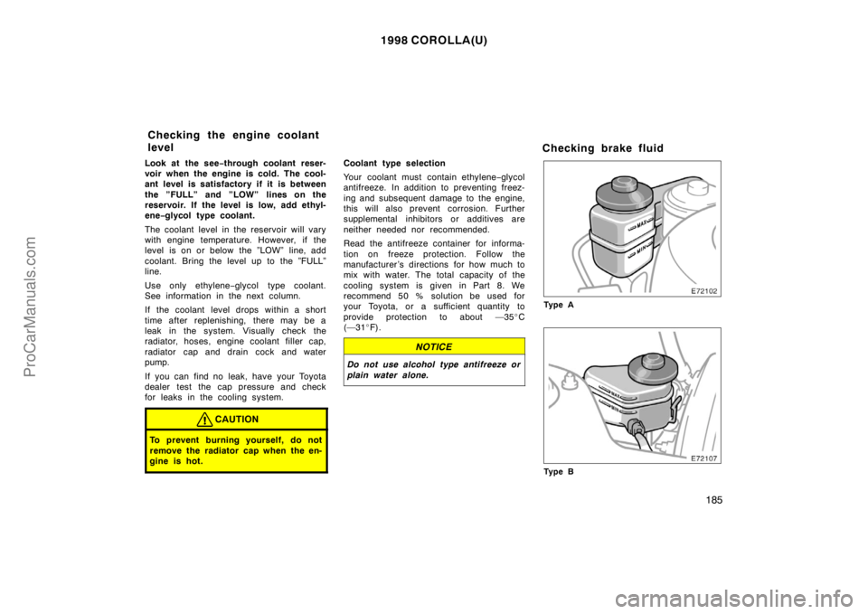 TOYOTA COROLLA 1998 Owners Manual 1998 COROLLA(U)
185
Look at the see−through coolant reser-
voir when the engine is cold. The cool-
ant level is satisfactory if it is between
the ”FULL” and ”LOW” lines on the
reservoir. If TOYOTA COROLLA 1998 Owners Manual 1998 COROLLA(U)
185
Look at the see−through coolant reser-
voir when the engine is cold. The cool-
ant level is satisfactory if it is between
the ”FULL” and ”LOW” lines on the
reservoir. If