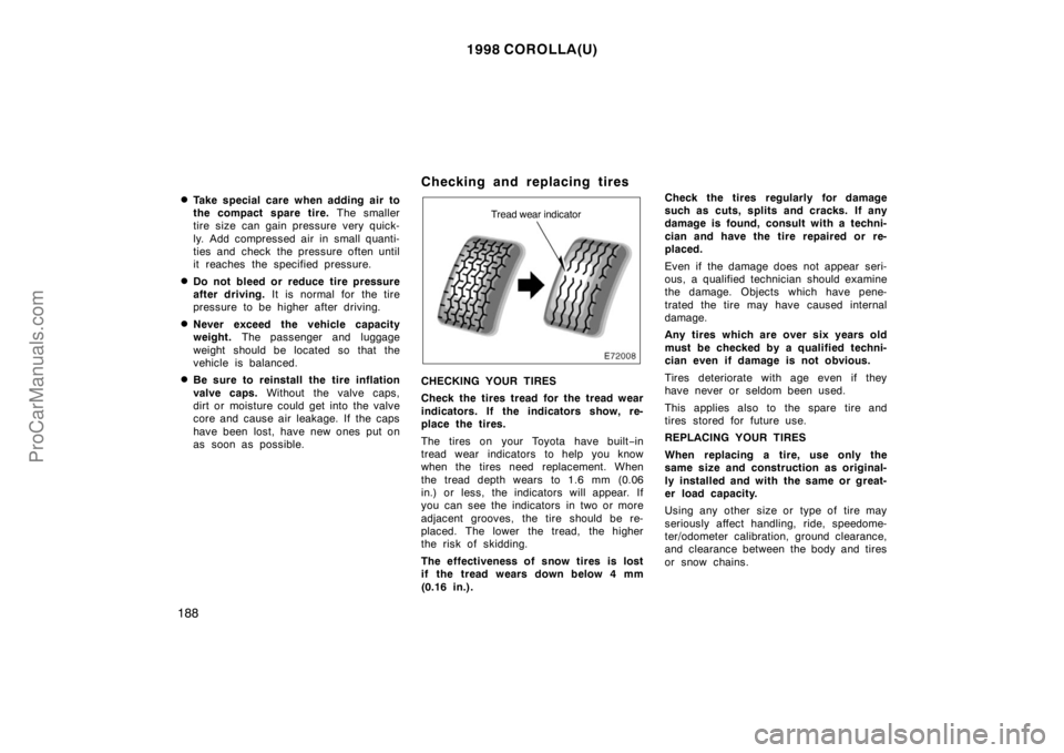 TOYOTA COROLLA 1998 Owners Manual 1998 COROLLA(U)
188
Take special care when adding air to
the compact spare tire. The smaller
tire size can gain pressure very quick-
ly. Add compressed air in small quanti-
ties and check the pressu TOYOTA COROLLA 1998 Owners Manual 1998 COROLLA(U)
188
Take special care when adding air to
the compact spare tire. The smaller
tire size can gain pressure very quick-
ly. Add compressed air in small quanti-
ties and check the pressu
