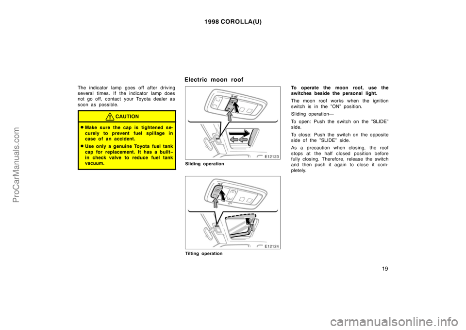 TOYOTA COROLLA 1998  Owners Manual 1998 COROLLA(U)
19
The indicator lamp goes off after driving
several times. If the indicator lamp does
not go off, contact  your Toyota dealer as
soon as possible.
CAUTION
Make sure the cap is tighte
