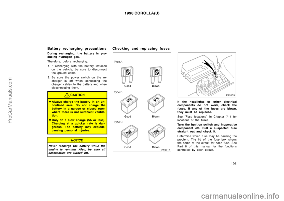 TOYOTA COROLLA 1998 Owners Manual 1998 COROLLA(U)
195
Battery recharging precautions
During recharging, the battery is pro-
ducing hydrogen gas.
Therefore, before recharging:
1. If recharging with the battery installed
on the vehicle, TOYOTA COROLLA 1998 Owners Manual 1998 COROLLA(U)
195
Battery recharging precautions
During recharging, the battery is pro-
ducing hydrogen gas.
Therefore, before recharging:
1. If recharging with the battery installed
on the vehicle,