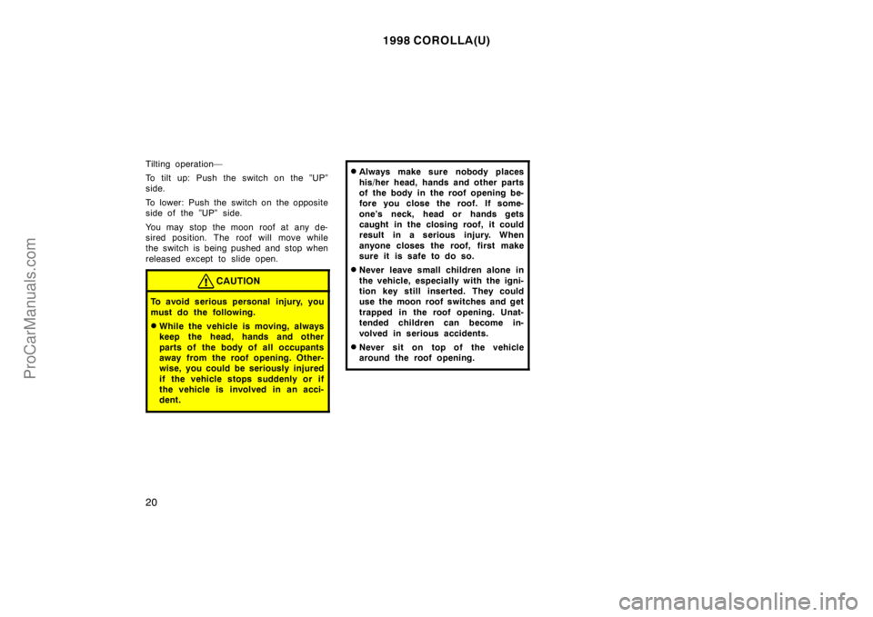 TOYOTA COROLLA 1998  Owners Manual 1998 COROLLA(U)
20
Tilting operation—
To tilt up: Push the switch on the ”UP”
side.
To lower: Push the  switch on  the opposite
side of the ”UP” side.
You may stop the moon roof at any de-
s