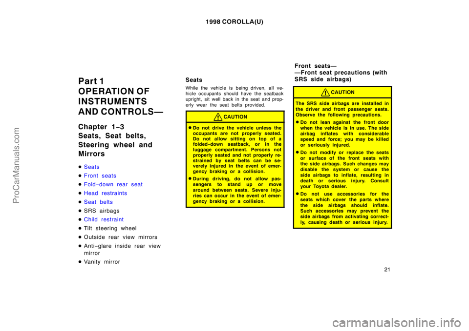 TOYOTA COROLLA 1998  Owners Manual 1998 COROLLA(U)
21
Part 1
OPERATION OF
INSTRUMENTS
AND CONTROLS—
Chapter 1−3
Seats, Seat belts,
Steering wheel and
Mirrors
Seats
Front seats
Fold−down rear seat
Head restraints
Seat belts
