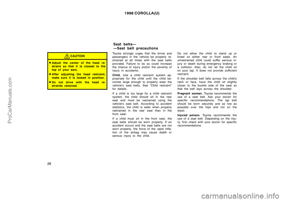 TOYOTA COROLLA 1998  Owners Manual 1998 COROLLA(U)
26
CAUTION
Adjust the center of the head re-
straint so that it is closest to the
top of your ears.
After adjusting the head restraint,
make sure it is locked in position.
Do not dr