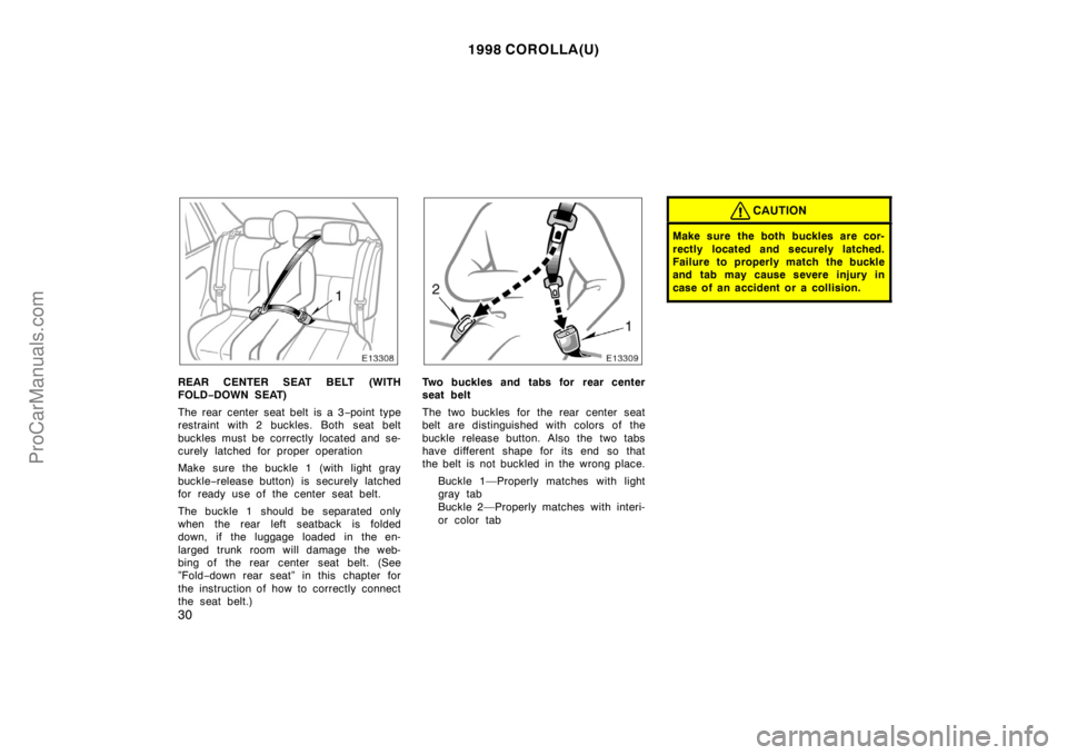 TOYOTA COROLLA 1998  Owners Manual 1998 COROLLA(U)
30
REAR CENTER SEAT BELT (WITH
FOLD−DOWN SEAT)
The rear center seat belt is a 3−point type
restraint with 2 buckles. Both seat belt
buckles must be correctly located and se-
curely