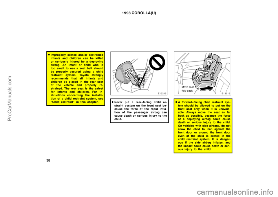 TOYOTA COROLLA 1998 Owners Manual 1998 COROLLA(U)
38
Improperly seated and/or restrained
infants and children can be killed
or seriously injured by a deploying
airbag. An infant or child who is
too small to use a seat belt should
be TOYOTA COROLLA 1998 Owners Manual 1998 COROLLA(U)
38
Improperly seated and/or restrained
infants and children can be killed
or seriously injured by a deploying
airbag. An infant or child who is
too small to use a seat belt should
be