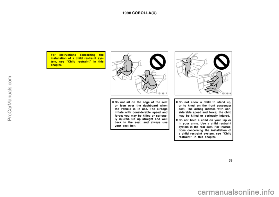TOYOTA COROLLA 1998  Owners Manual 1998 COROLLA(U)
39
For instructions concerning the
installation of a child restraint sys-
tem, see “Child restraint” in this
chapter.
Do not sit on the edge of the seat
or lean over the dashboard