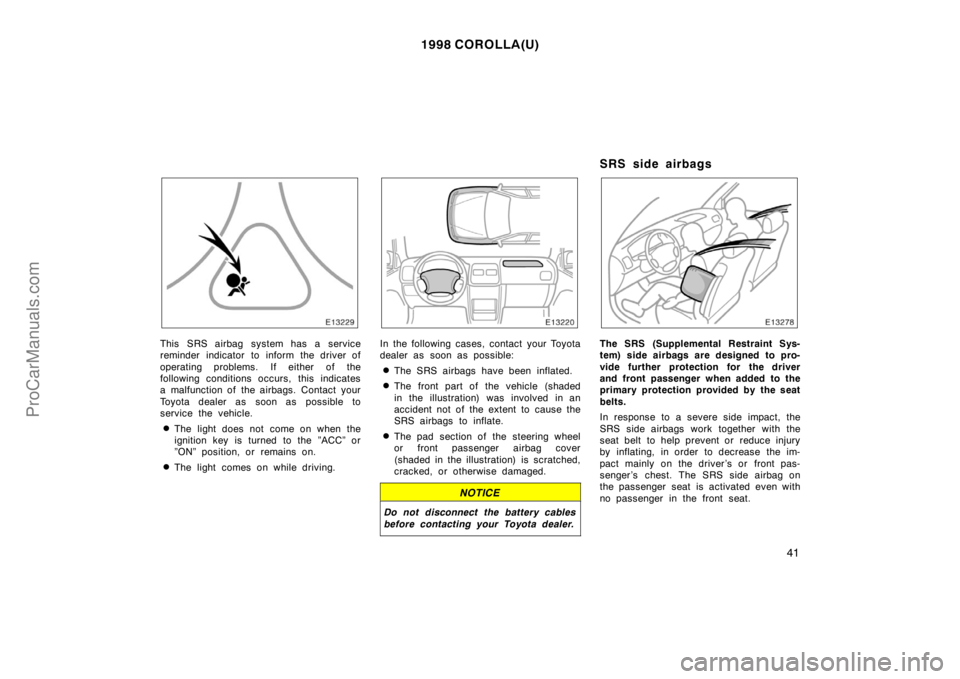 TOYOTA COROLLA 1998 Owners Manual 1998 COROLLA(U)
41
This SRS airbag system has a service
reminder indicator to inform the driver of
operating problems. If either of the
following conditions occurs, this indicates
a malfunction of the TOYOTA COROLLA 1998 Owners Manual 1998 COROLLA(U)
41
This SRS airbag system has a service
reminder indicator to inform the driver of
operating problems. If either of the
following conditions occurs, this indicates
a malfunction of the