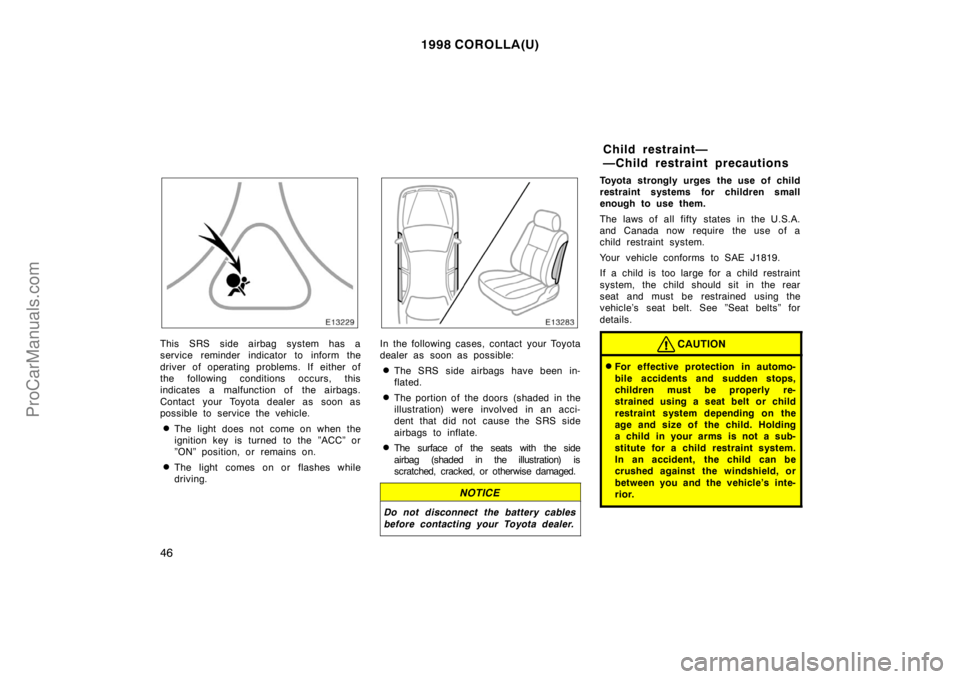 TOYOTA COROLLA 1998 Owners Manual 1998 COROLLA(U)
46
This SRS side airbag system has a
service reminder indicator to inform the
driver of operating problems. If either of
the following conditions occurs, this
indicates a malfunction o TOYOTA COROLLA 1998 Owners Manual 1998 COROLLA(U)
46
This SRS side airbag system has a
service reminder indicator to inform the
driver of operating problems. If either of
the following conditions occurs, this
indicates a malfunction o
