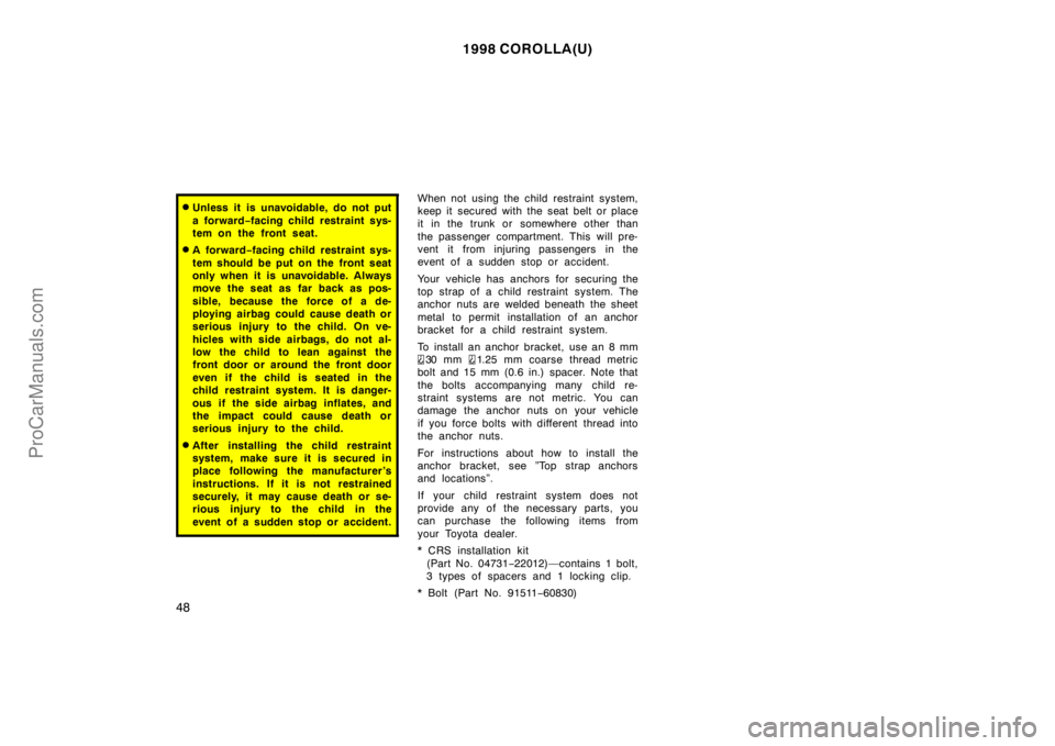TOYOTA COROLLA 1998 Owners Manual 1998 COROLLA(U)
48
Unless it is unavoidable, do not put
a forward−facing child restraint sys-
tem on the front seat.
A for war d−facing child restraint sys-
tem should be put on the front seat
o TOYOTA COROLLA 1998 Owners Manual 1998 COROLLA(U)
48
Unless it is unavoidable, do not put
a forward−facing child restraint sys-
tem on the front seat.
A for war d−facing child restraint sys-
tem should be put on the front seat
o