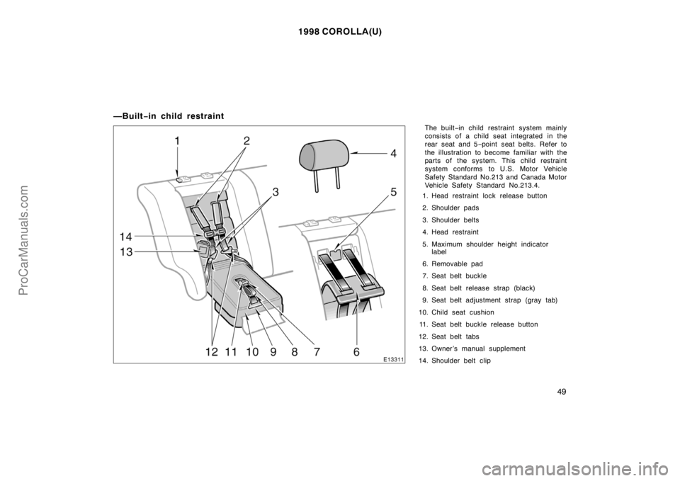 TOYOTA COROLLA 1998  Owners Manual 1998 COROLLA(U)
49
—Built−in child restraint
The built−in child restraint system mainly
consists of a child seat integrated in the
rear seat and 5−point seat belts. Refer to
the illustration t
