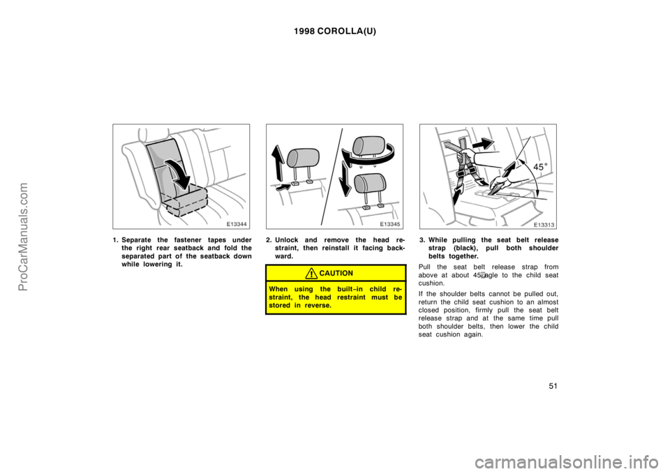 TOYOTA COROLLA 1998  Owners Manual 1998 COROLLA(U)
51
1. Separate the fastener tapes under
the right rear seatback and fold the
separated part of the seatback down
while lowering it.2. Unlock and remove the head re-
straint, then reins
