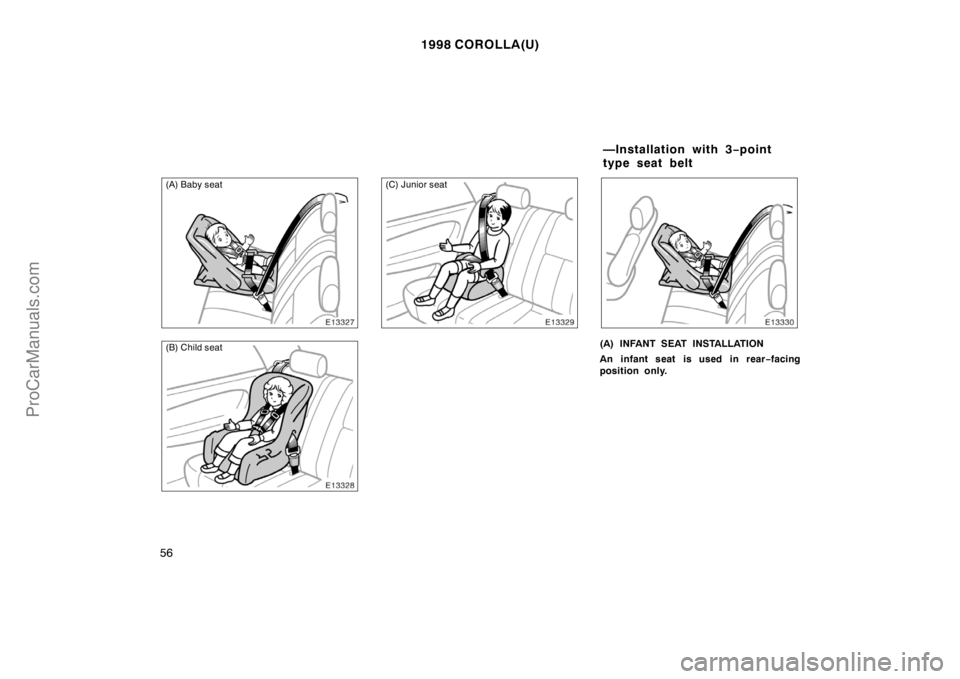 TOYOTA COROLLA 1998  Owners Manual 1998 COROLLA(U)
56
(A) Baby seat
(B) Child seat
(C) Junior seat
(A) INFANT SEAT INSTALLATION
An infant seat is used in rear−facing
position only.
—Installation with 3−point
type seat belt
ProCar