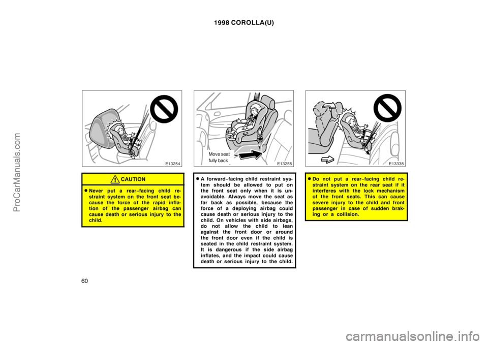 TOYOTA COROLLA 1998 Owners Manual 1998 COROLLA(U)
60
CAUTION
Never put a rear−facing child re-
straint system on the front seat be-
cause the force of the rapid infla-
tion of the passenger airbag can
cause death or serious injury TOYOTA COROLLA 1998 Owners Manual 1998 COROLLA(U)
60
CAUTION
Never put a rear−facing child re-
straint system on the front seat be-
cause the force of the rapid infla-
tion of the passenger airbag can
cause death or serious injury