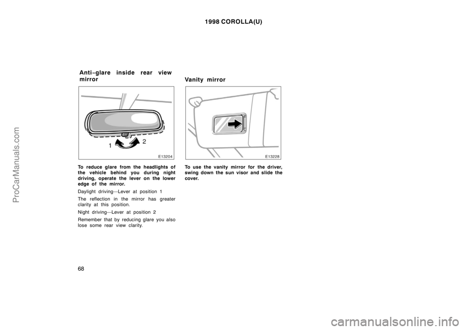 TOYOTA COROLLA 1998  Owners Manual 1998 COROLLA(U)
68
To reduce glare from the headlights of
the vehicle behind you during night
driving, operate the lever on the lower
edge of the mirror.
Daylight driving—Lever at position 1
The ref