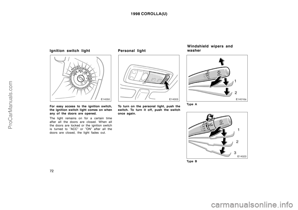 TOYOTA COROLLA 1998  Owners Manual 1998 COROLLA(U)
72
Ignition switch light
For easy access to the ignition switch,
the ignition switch light comes on when
any of the doors are opened.
The light remains on for a certain time
after all 