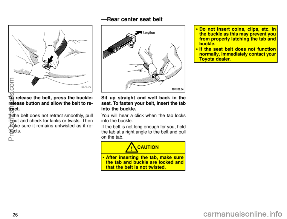 TOYOTA COROLLA 1996  Owners Manual 26
To release the belt, press the buckle-
release button and allow the belt to re-
tract.
If the belt does not retract smoothly, pull
it out and check for kinks or twists. Then
make sure it remains un