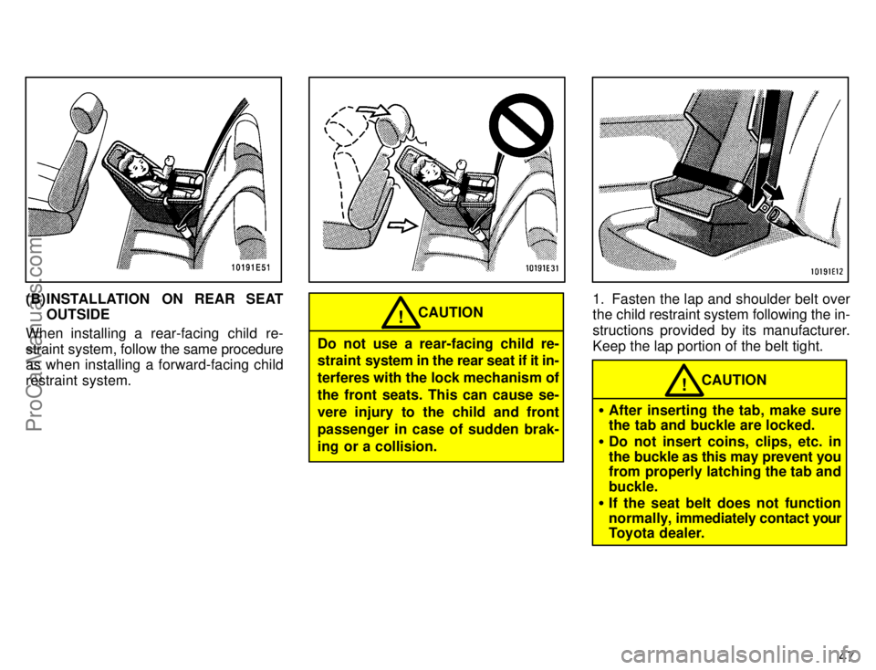 TOYOTA COROLLA 1996  Owners Manual 47
 
(B) INSTALLATION ON REAR SEAT
OUTSIDE
When installing a rear-facing child re-
straint system, follow the same procedure
as when installing a forward-facing child
restraint system.
 
CAUTION!
Do n