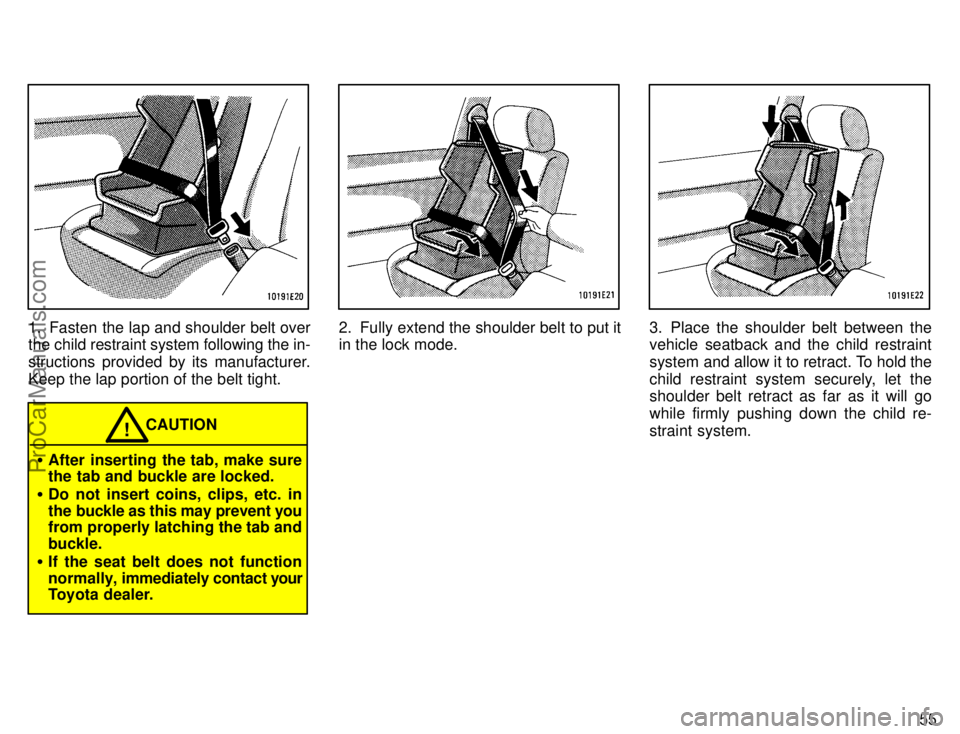 TOYOTA COROLLA 1996  Owners Manual 55
1. Fasten the lap and shoulder belt over
the child restraint system following the in-
structions provided by its manufacturer.
Keep the lap portion of the belt tight.
CAUTION!
After inserting the 