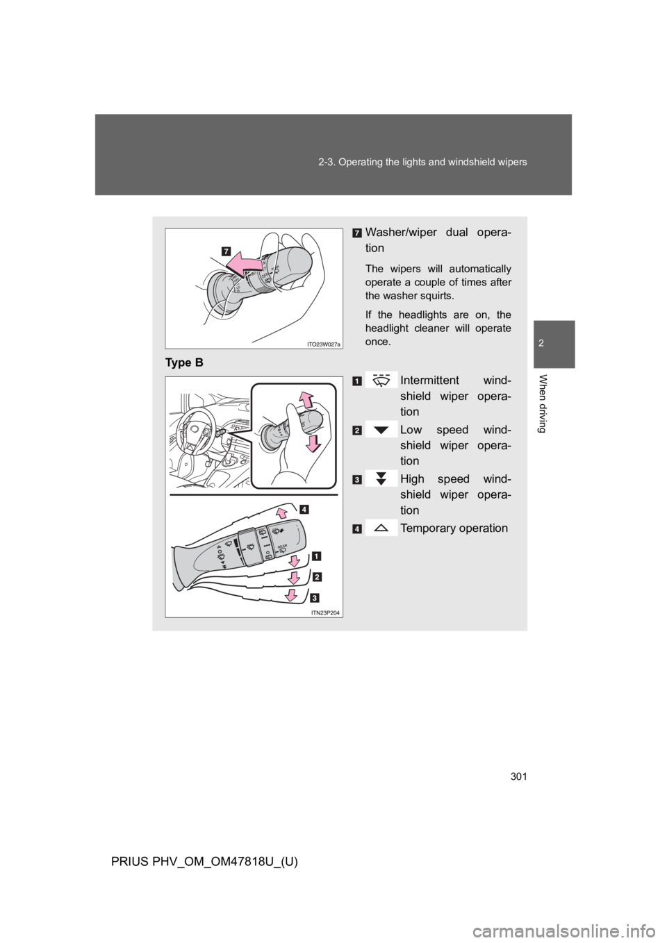 TOYOTA PRIUS PLUG-IN 2012  Owners Manual 301
2-3. Operating the lights and windshield wipers
PRIUS PHV_OM_OM47818U_(U)
2
When driving
Washer/wiper  dual  opera-
tion
The  wipers  will  automatically
operate a  couple  of  times  after
the wa
