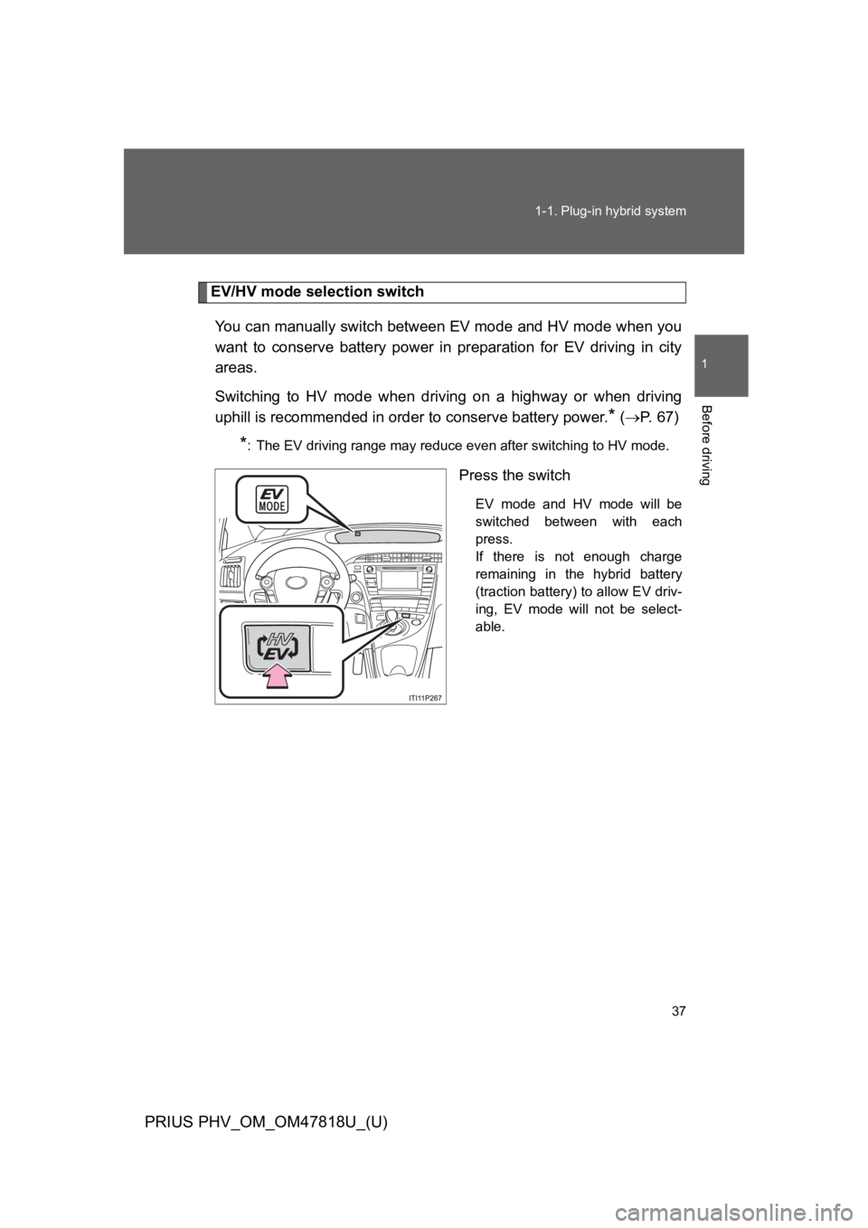 TOYOTA PRIUS PLUG-IN 2012  Owners Manual 37
1-1. Plug-in hybrid system
1
Before driving
PRIUS PHV_OM_OM47818U_(U)
EV/HV mode selection switch
Yo u   c a n   m a n u a l l y   s w i t c h   b e t w e e n   E V   m o d e   a n d   H V   m o d 