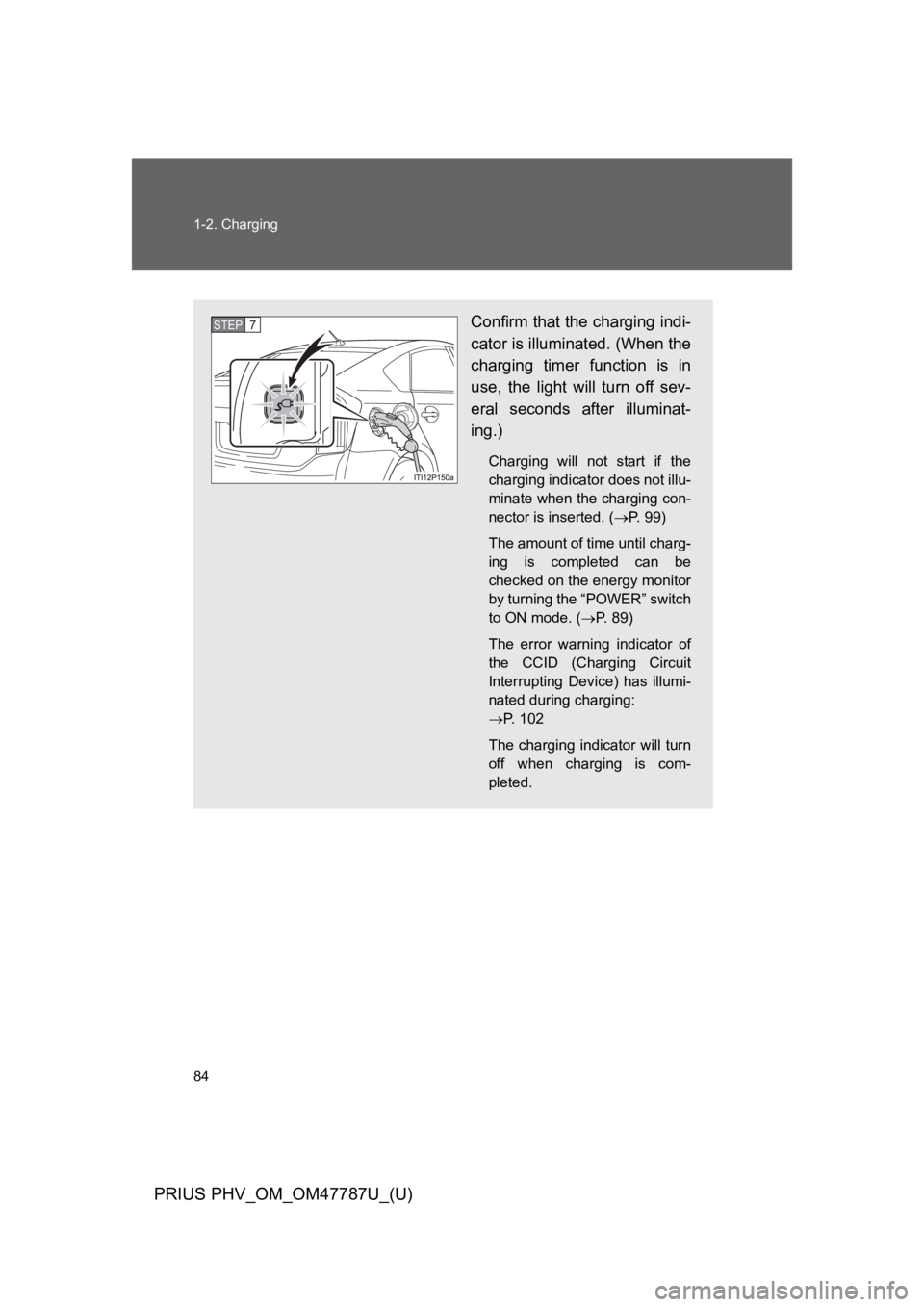 TOYOTA PRIUS PLUG-IN 2013  Owners Manual 84
1-2. Charging
PRIUS PHV_OM_OM47787U_(U)
Confirm that the charging indi-
cator is illuminated. (When the
charging  timer  function  is  in
use,  the  light  will  turn  off  sev-
eral  seconds  afte
