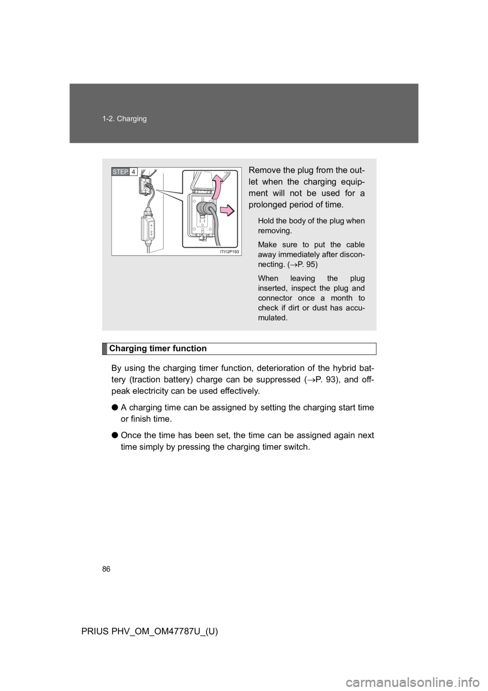 TOYOTA PRIUS PLUG-IN 2013  Owners Manual 86
1-2. Charging
PRIUS PHV_OM_OM47787U_(U)
Charging timer function
By  using  the  charging  timer  function, deterioration of the hybrid bat-
tery  (traction  battery)  charge  can  be  suppressed  (