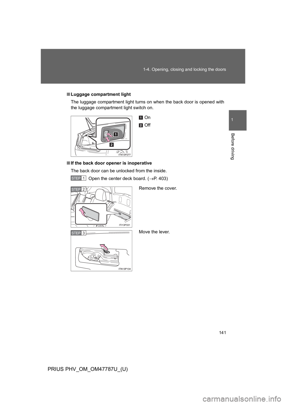 TOYOTA PRIUS PLUG-IN 2013  Owners Manual 141
1-4. Opening, closing and locking the doors
1
Before driving
PRIUS PHV_OM_OM47787U_(U)
■Luggage compartment light
The luggage compartment light turns on when the back door is opened with
the lug
