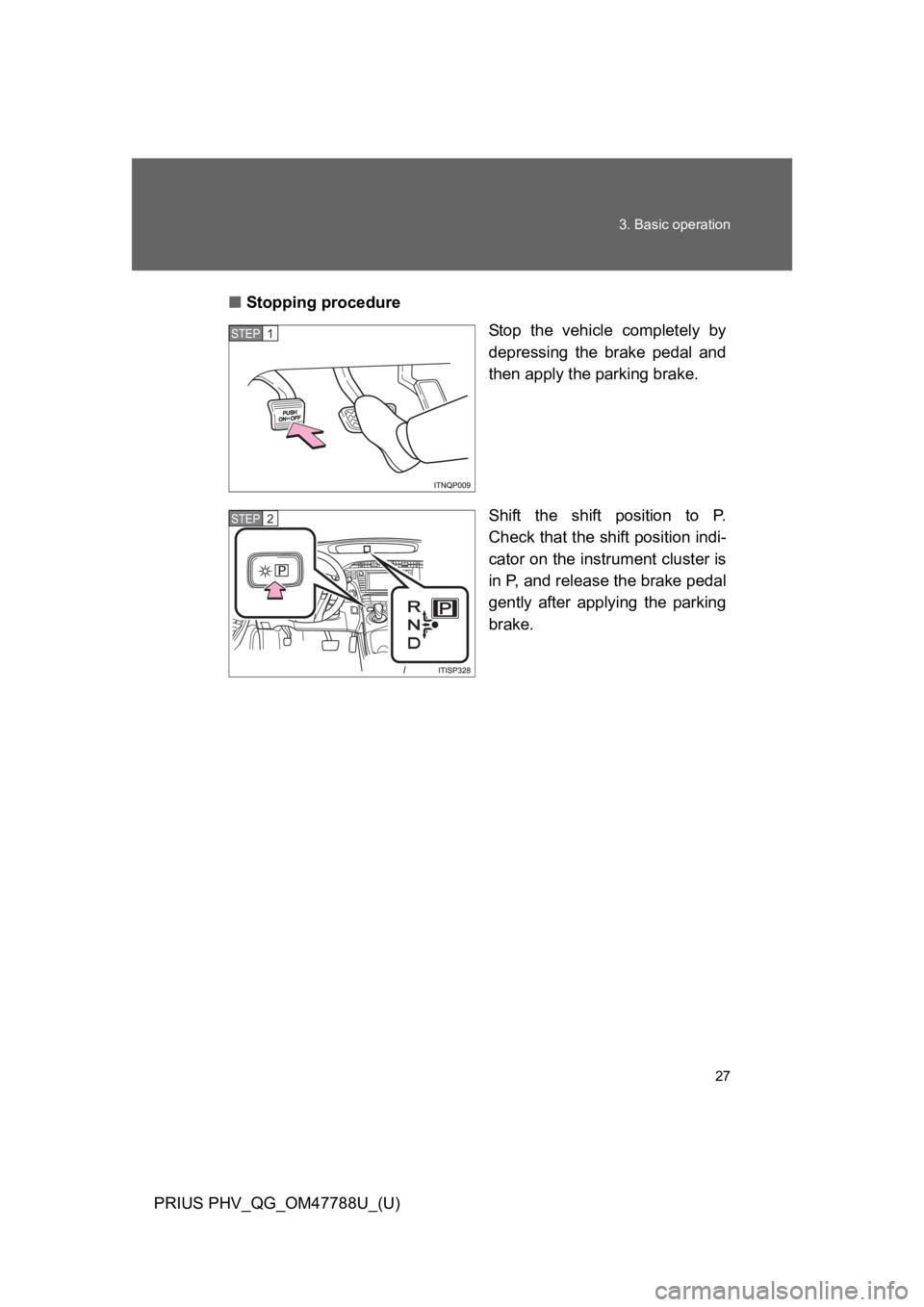 TOYOTA PRIUS PLUG-IN 2013  Owners Manual 27
3. Basic operation
PRIUS PHV_QG_OM47788U_(U)
■Stopping procedure
Stop  the  vehicle  completely  by
depressing  the  brake  pedal  and
then apply the parking brake.
Shift  the  shift  position  t