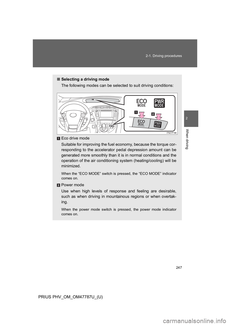 TOYOTA PRIUS PLUG-IN 2013  Owners Manual 247
2-1. Driving procedures
PRIUS PHV_OM_OM47787U_(U)
2
When driving
■Selecting a driving mode
The following modes can be selected to suit driving conditions:
Eco drive mode
Suitable for improving t