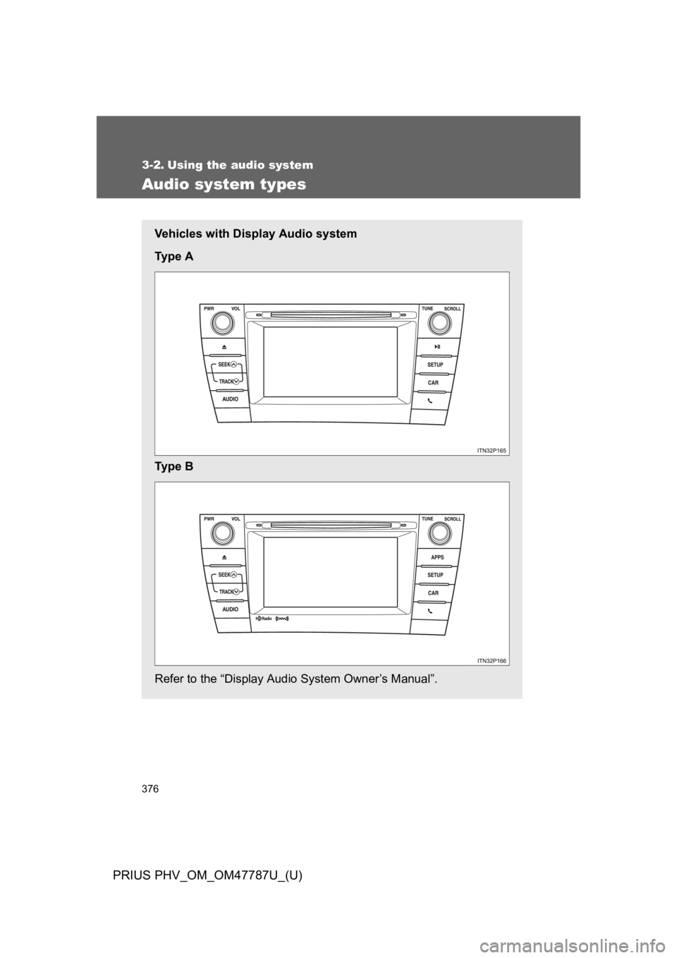 TOYOTA PRIUS PLUG-IN 2013  Owners Manual 376
PRIUS PHV_OM_OM47787U_(U)
3-2. Using the audio system
Audio system types
Ve h i c l e s   w i t h   D i s p l a y   A u d i o   s y s t e m
Ty p e   A
Ty p e   B
Refer to the “Display Audio Syst