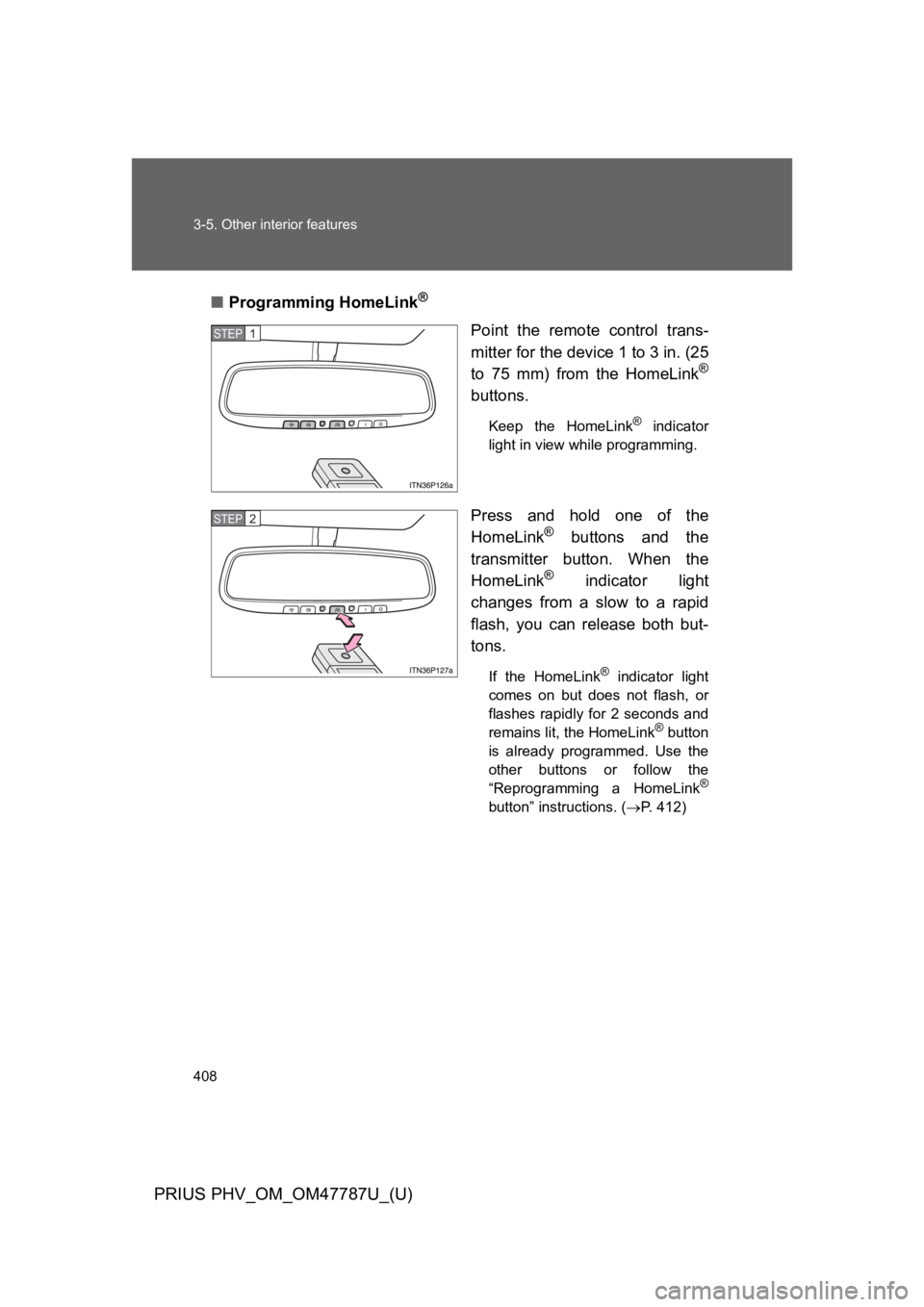 TOYOTA PRIUS PLUG-IN 2013  Owners Manual 408
3-5. Other interior features
PRIUS PHV_OM_OM47787U_(U)
■Programming HomeLink®
Point  the  remote  control  trans-
mitter for the device 1 to 3 in. (25
to  75  mm)  from  the  HomeLink®
buttons