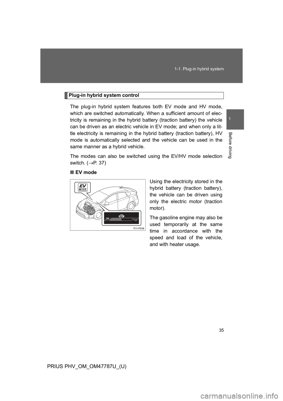 TOYOTA PRIUS PLUG-IN 2013  Owners Manual 35
1-1. Plug-in hybrid system
1
Before driving
PRIUS PHV_OM_OM47787U_(U)
Plug-in hybrid system control
The  plug-in  hybrid  system  features  both  EV  mode  and  HV  mode,
which  are  switched  auto