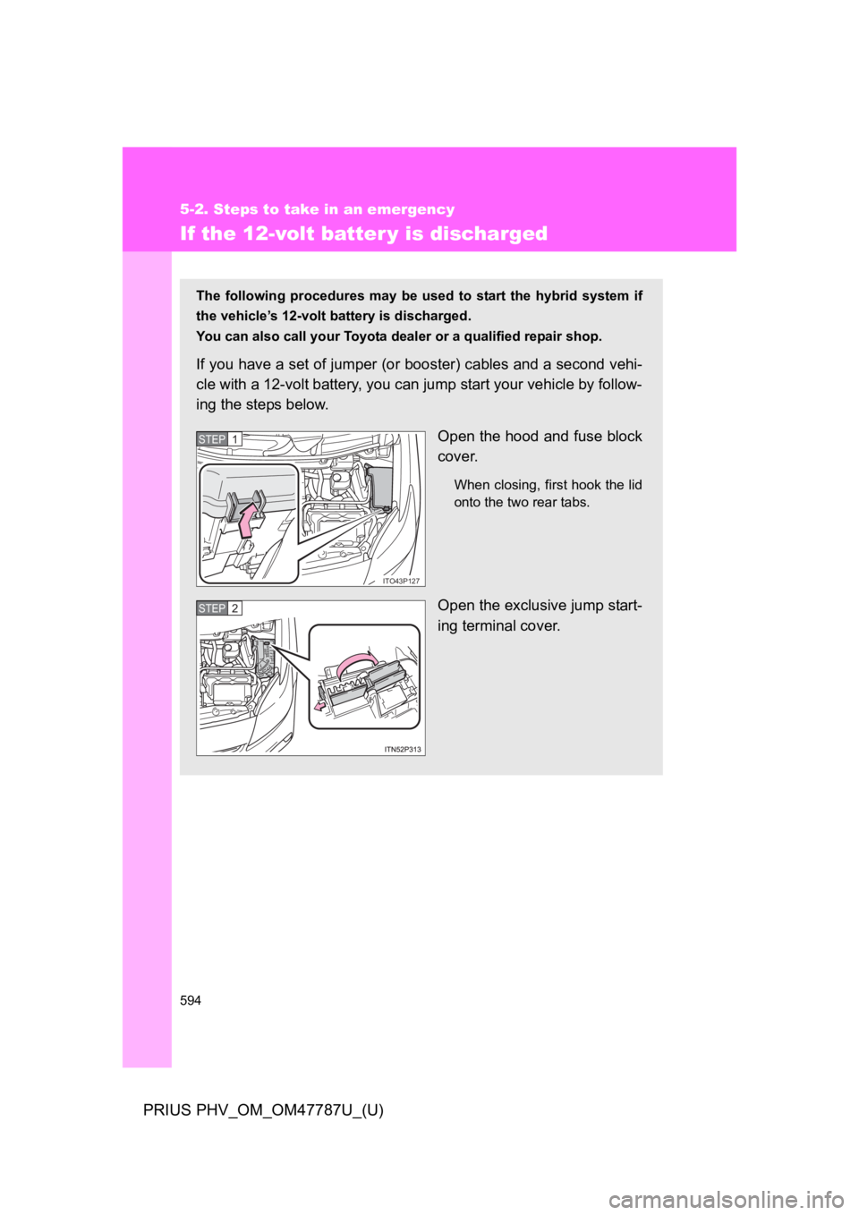 TOYOTA PRIUS PLUG-IN 2013  Owners Manual 594
5-2. Steps to take in an emergency
PRIUS PHV_OM_OM47787U_(U)
If the 12-volt batter y is discharged
The  following  procedures  may  be  used  to  start  the  hybrid  system  if
the vehicle’s 12-