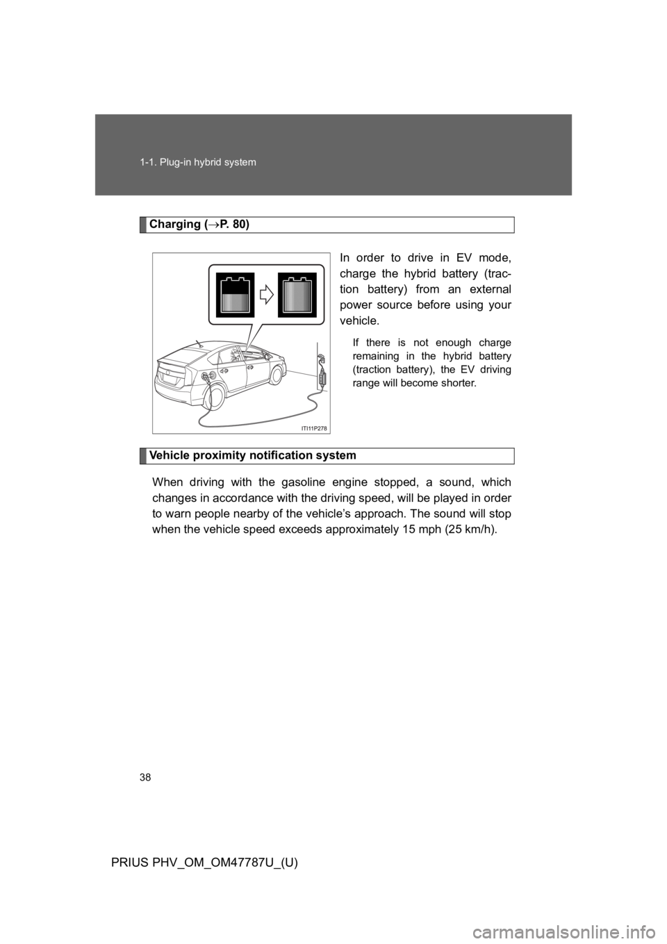 TOYOTA PRIUS PLUG-IN 2013  Owners Manual 38
1-1. Plug-in hybrid system
PRIUS PHV_OM_OM47787U_(U)
Charging (→P.   8 0 )
In  order  to  drive  in  EV  mode,
charge  the  hybrid  battery  (trac-
tion  battery)  from  an  external
power  sourc