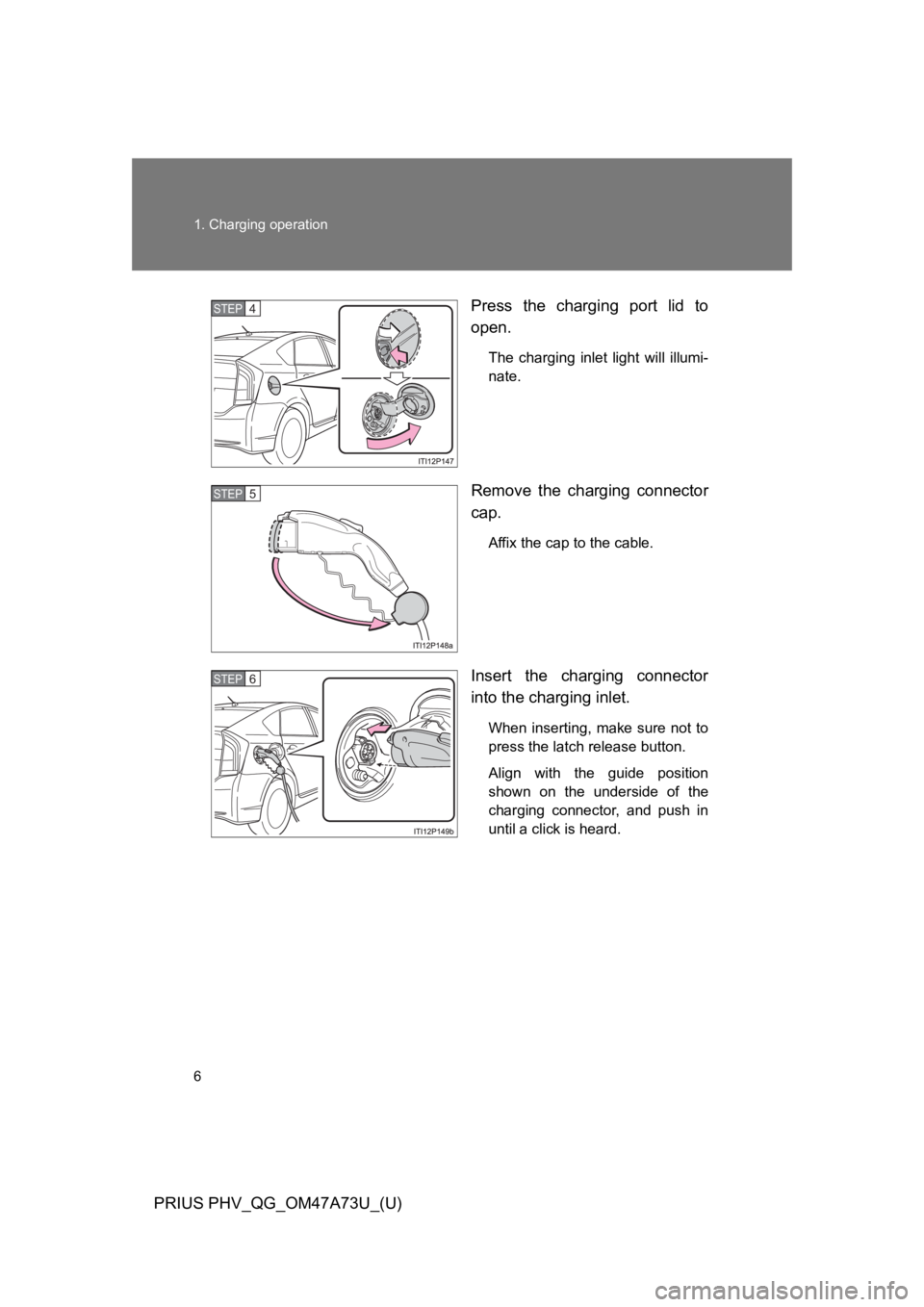 TOYOTA PRIUS PLUG-IN 2015  Owners Manual 6
1. Charging operation
PRIUS PHV_QG_OM47A73U_(U)
Press  the  charging  port  lid  to
open.
The  charging  inlet  light  will  illumi-
nate.
Remove  the  charging  connector
cap.
Affix the cap to the 