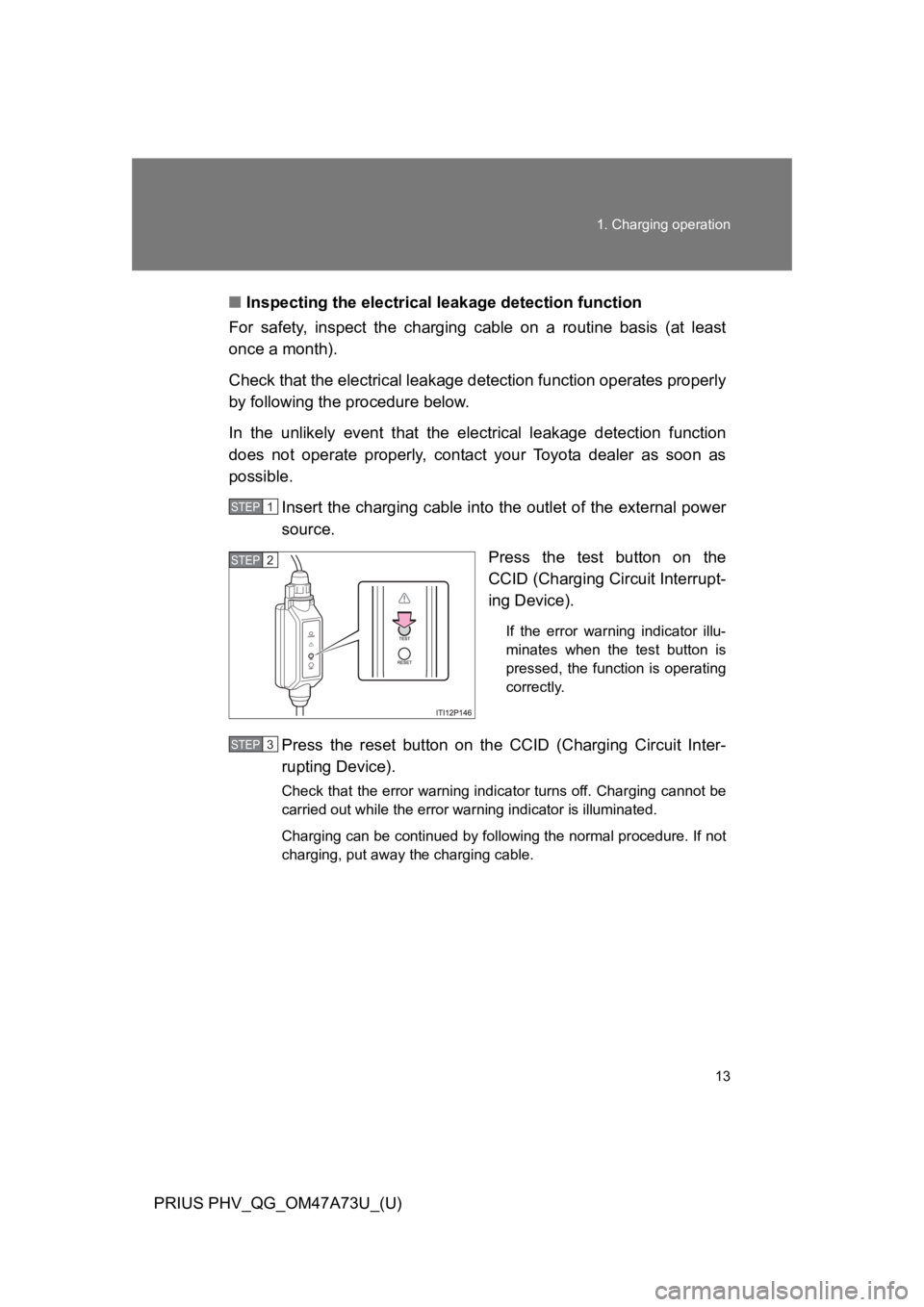 TOYOTA PRIUS PLUG-IN 2015  Owners Manual 13
1. Charging operation
PRIUS PHV_QG_OM47A73U_(U)
■Inspecting the electrical leakage detection function
For  safety,  inspect  the  charging  cable  on  a  routine  basis  (at  least
once a month).