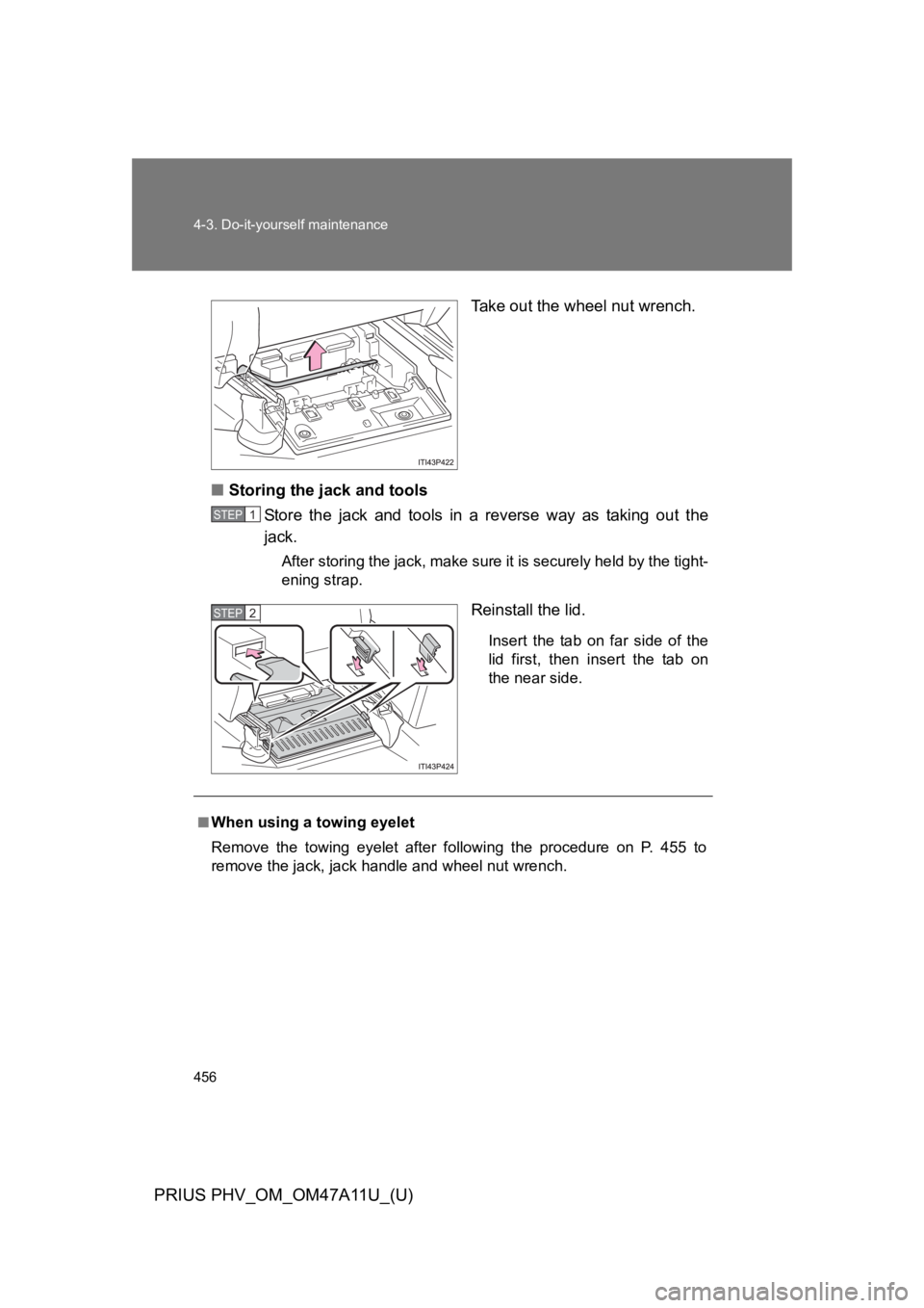 TOYOTA PRIUS PLUG-IN 2015  Owners Manual 456
4-3. Do-it-yourself maintenance
PRIUS PHV_OM_OM47A11U_(U)
Ta k e   o u t   t h e   w h e e l   n u t   w r e n c h .
■Storing the jack and tools
St ore   the  jack  and   tools  in  a  reverse  
