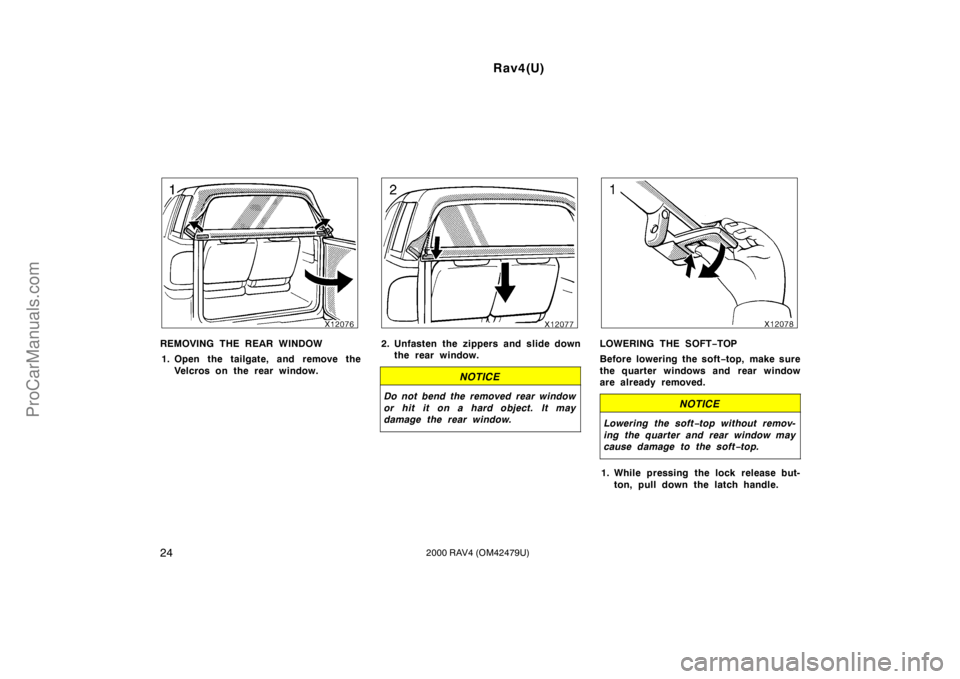 TOYOTA RAV4 2000  Owners Manual Rav4(U)
242000 RAV4 (OM42479U)
REMOVING THE REAR WINDOW
1. Open the tailgate, and remove the
Velcros on the rear window.2. Unfasten the zippers and slide down
the rear window.
NOTICE
Do not bend the r