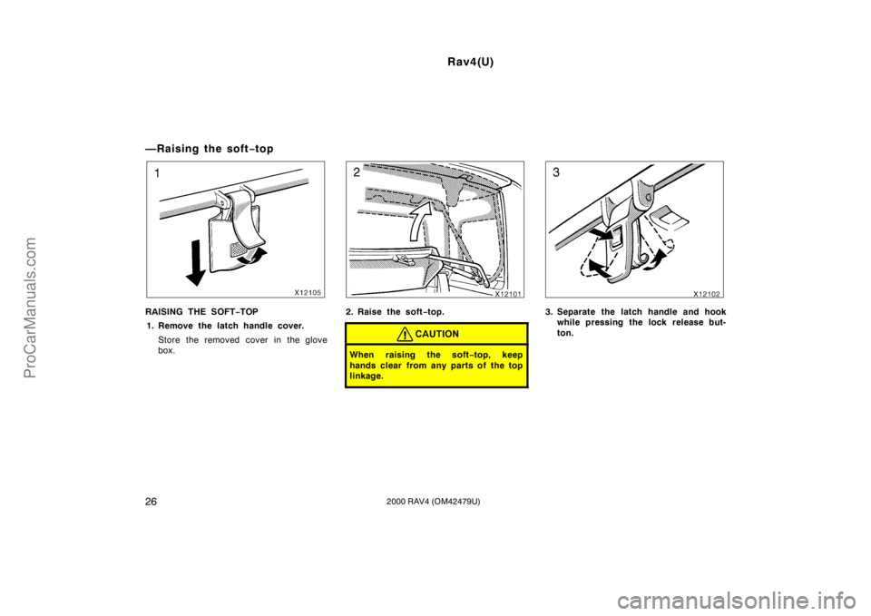 TOYOTA RAV4 2000  Owners Manual Rav4(U)
262000 RAV4 (OM42479U)
—Raising the soft−top
RAISING THE SOFT−TOP
1. Remove the latch handle cover.
Store the removed cover in the glove
box.2. Raise the soft−top.
CAUTION
When raising