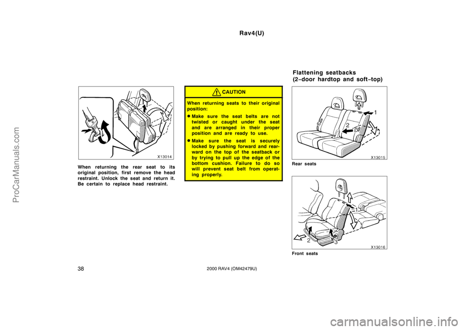 TOYOTA RAV4 2000  Owners Manual Rav4(U)
382000 RAV4 (OM42479U)
When returning the rear seat to its
original position, first remove the head
restraint. Unlock the seat and return it.
Be certain to replace head restraint.
CAUTION
When