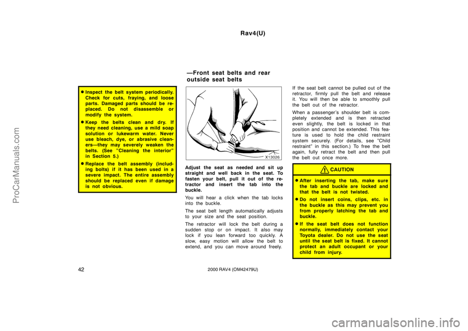 TOYOTA RAV4 2000 Owners Manual Rav4(U)
422000 RAV4 (OM42479U)
Inspect the belt system periodically.
Check for cuts, fraying, and loose
parts. Damaged parts should be re-
placed. Do not disassemble or
modify the system.
Keep the b TOYOTA RAV4 2000 Owners Manual Rav4(U)
422000 RAV4 (OM42479U)
Inspect the belt system periodically.
Check for cuts, fraying, and loose
parts. Damaged parts should be re-
placed. Do not disassemble or
modify the system.
Keep the b