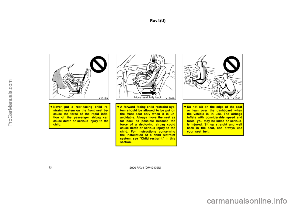 TOYOTA RAV4 2000  Owners Manual Rav4(U)
542000 RAV4 (OM42479U)
Never put a rear−facing child re-
straint system on the front seat be-
cause the force of the rapid infla-
tion of the passenger  airbag can
cause death or serious in